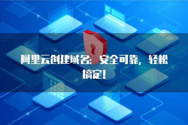 阿里云域名創建與郵箱服務 一站式互聯網域名注冊解決方案